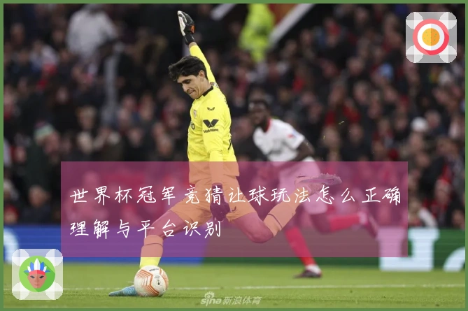 世界杯冠军竞猜让球玩法怎么正确理解与平台识别