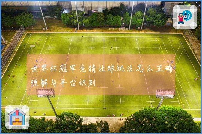 世界杯冠军竞猜让球玩法怎么正确理解与平台识别