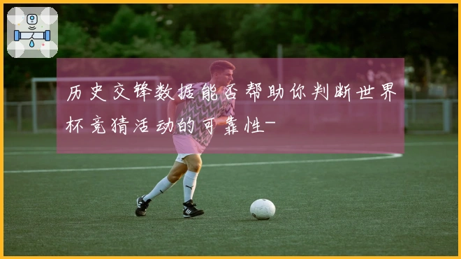 历史交锋数据能否帮助你判断世界杯竞猜活动的可靠性-