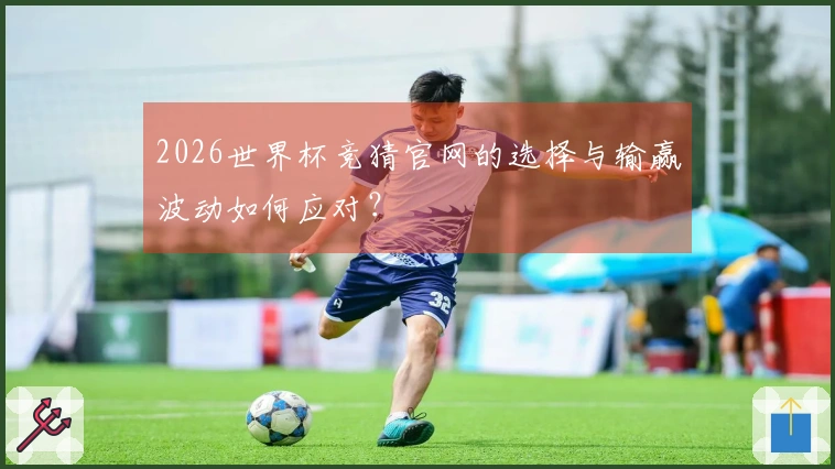 2026世界杯竞猜官网的选择与输赢波动如何应对？