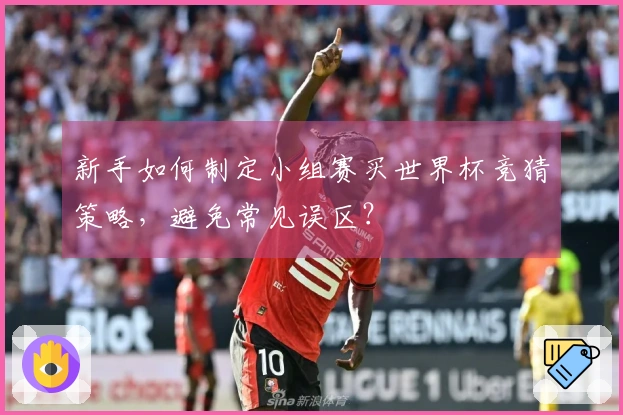 新手如何制定小组赛买世界杯竞猜策略，避免常见误区？