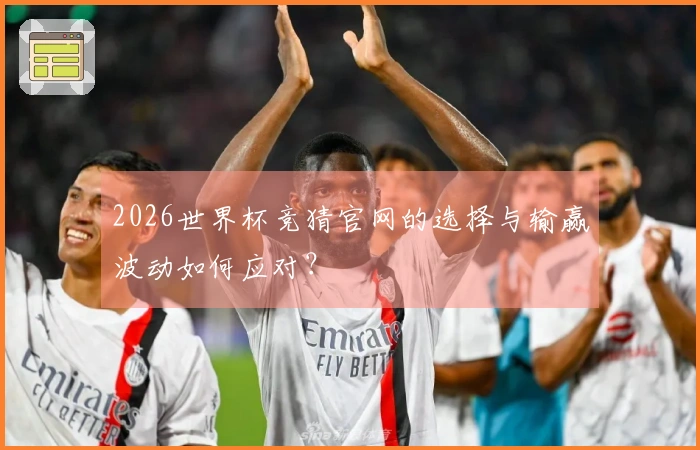 2026世界杯竞猜官网的选择与输赢波动如何应对？