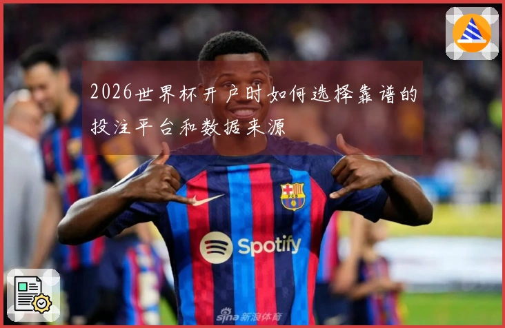 2026世界杯开户时如何选择靠谱的投注平台和数据来源