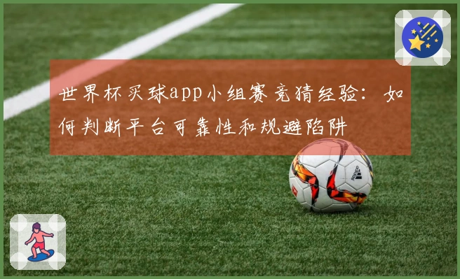 世界杯买球app小组赛竞猜经验：如何判断平台可靠性和规避陷阱